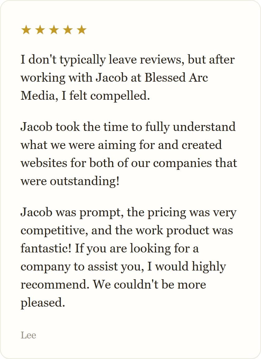 I don't typically leave reviews, but after working with Jacob at Blessed Arc Media, I felt compelled.
Jacob took the time to fully understand what we were aiming for and created websites for both of our companies that were outstanding!
Jacob was prompt, the pricing was very competitive, and the work product was fantastic! If you are looking for a company to assist you, I would highly recommend. We couldn't be more pleased.