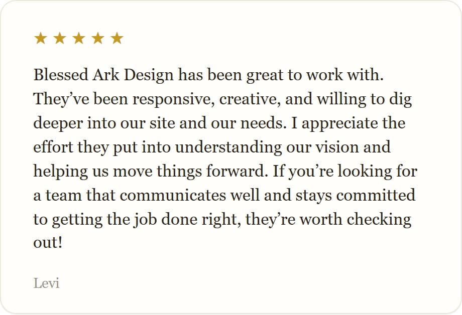 Blessed Ark Design has been great to work with. They’ve been responsive, creative, and willing to dig deeper into our site and our needs. I appreciate the effort they put into understanding our vision and helping us move things forward. If you’re looking for a team that communicates well and stays committed to getting the job done right, they’re worth checking out!